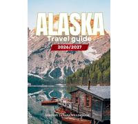 ALASKA TRAVEL GUIDE 2026/2027: Your Complete Arrival to Departure Guide to Alaska, Designed to Help You Explore More in Less Time with Easy ... Budget Planning, and Top Attractions.