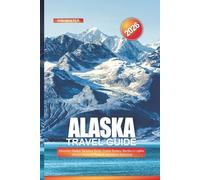 ALASKA Travel Guide 2026: Discover Alaska: Vacation Spots, Cruise Routes, Northern Lights, Glacier National Parks & Adventure Activities