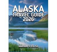 ALASKA TRAVEL GUIDE 2026: Discover the Untamed Edge of America-Where Ice, Wilderness, and Wonder Collide