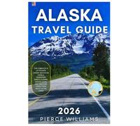 Alaska Travel Guide 2026: The complete & up-to-date expert advice on hotels, transport, safety, cuisine, hidden gems, and awesome views from Anchorage To The Denali