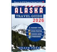 Alaska Travel Guide 2026: Uncover the Last Frontier with Budget Tips, Hidden Gems, Local Foods, Top Attractions & Sample Itineraries for Families, Couples, and Solo Travelers with Scannable QR Maps