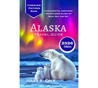 ALASKA TRAVEL GUIDE 2026: Your Essential Companion for Exploring Alaska by Road, Sea, and Sky