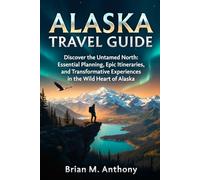 Alaska Travel Guide: Discover the Untamed North: Essential Planning, Epic Itineraries, and Transformative Experiences in the Wild Heart of Alaska