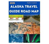 ALASKA TRAVEL GUIDE ROAD MAP 2025: The Ultimate Road Trip Planner with Maps, Must-See Destinations, and Practical Tips for an Epic Journey