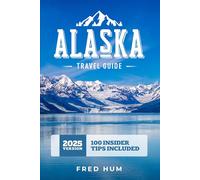 Alaska Travel Guide: Your Ultimate Alaska Travel Guide Packed with Scenic Routes, Bucket-List Adventures & Hidden Gems-Includes 7 & 14 Day Itineraries and 100 Travel Hacks