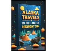 Alaska Travels in the Land of Midnight Sun: Journeys Through America's Last Frontier. Beyond the Northern Horizon An Alaskan Adventure. Exploring Nature's Masterpiece. Into the Wild North Chronicles.