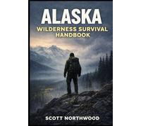 Alaska Wilderness Survival Handbook: A Step-by-Step Beginner’s Guide to Staying Alive in the Last Frontier