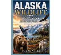 ALASKA WILDTIERE 2026-2027: Wo man Bären, Wale, Adler, Elche, Karibus, Wölfe und Alaskas wildeste Gegenden beobachten kann - mit Tipps zu den besten ... malerischen Routen und Fotografie-Tipps.