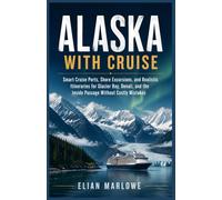 ALASKA WITH CRUISE TRAVEL GUIDE 2027: Smart Cruise Ports, Shore Excursions, and Realistic Itineraries for Glacier Bay, Denali, and the Inside Passage Without Costly Mistakes