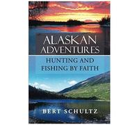 Alaskan Adventures-Hunting And Fishing By Faith