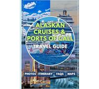 Alaskan Cruises & Ports of Call Travel Guide 2025/2026: Plan Your Perfect Alaskan Cruise with Expert Tips on Shore Excursions and Scenic Adventures, and Must-Visit Cruise Ports