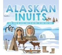 Alaskan Inuits - History, Culture And Lifestyle. Inuits For Kids Book 3rd Grade Social Studies
