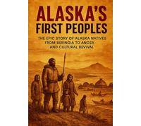 Alaska's First Peoples: The Epic Story of Alaska Natives from Beringia to ANCSA and Cultural Revival
