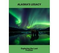 Alaska'S Legacy: Exploring The Last Frontier