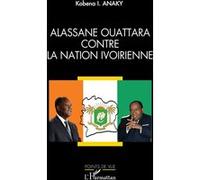 Alassane Ouattara contre la nation ivoirienne Kobena Anaky (Auteur)