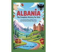 ALBANIA: The Complete History for Kids: From ancient tribes to modern times: how one small land made a big impact