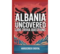 Albania Uncovered: 1,000 Trivia Questions: History, Culture, Myths, Geography, and Little-Known Facts from One of Europe’s Most Fascinating Countries
