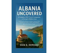 Albania Uncovered: A Complete 2025 Travel Companion to Europe’s Hidden Gem Exploring Breathtaking Coastlines, Timeless Cities, Local Secrets, ... and the Warm Spirit of the Albanian People