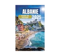 ALBANIE GUIDE DE VOYAGE 2025: Explorez des paysages à couper le souffle, des merveilles antiques, des plages époustouflantes et des expériences locales authentiques