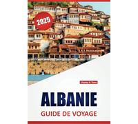 ALBANIE GUIDE DE VOYAGE 2025: Routes côtières, randonnées en montagne, promenades en ville et sites historiques à travers la destination la plus sous-estimée des Balkans