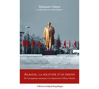 Albanie, la solitude d'un destin. De l'occupation ottomane à la disparition d'Enver Hoxha