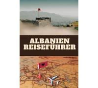 Albanien Reiseführer: Ein Reiseführer durch Albaniens wilde Natur, eine Liebeserklärung an das wilde, wahre Albanien