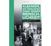 Albanien, wir überlebten dank deiner Menschlichkeit: Hilfe für verfolgte Juden in Albanien 1939-1944