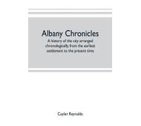 Albany Chronicles, A History Of The City Arranged Chronologically, From The Earliest Settlement To The Present Time; Illustrated With Many Historical Pictures Of Rarity And Reproductions Of The Robert