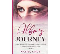 Alba's Journey: An Egypt Fiction Romance Novel About Finding Love Unexpectedly: Pharaohs, Temples And Gods Of One Of The Most Important Civilizations Of Humanity Will Be Told In This Beautiful Story