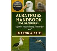 ALBATROSS HANDBOOK FOR BEGINNERS: A Complete Beginner’s Guide to Understanding, Observing, and Conserving Albatrosses in the Wild.
