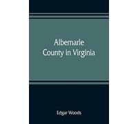 Albemarle County In Virginia; Giving Some Account Of What It Was By Nature, Of What It Was Made By Man, And Of Some Of The Men Who Made It