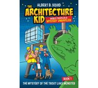 Albert B. Squid The Architecture Kid World Traveler & Mystery Unraveler The Mystery Of The Trout Lake Monster Book 1