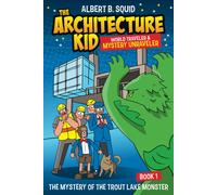 Albert B. Squid The Architecture Kid World Traveler & Mystery Unraveler The Mystery Of The Trout Lake Monster Book 1