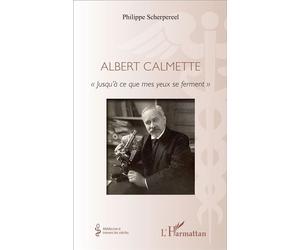 Albert Calmette « Jusqu'à ce que mes yeux se ferment » - Philippe Scherpereel - L'harmattan - broché - Biographie