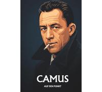 ALBERT CAMUS AUF DEN PUNKT: Das Wesentliche seiner Philosophie