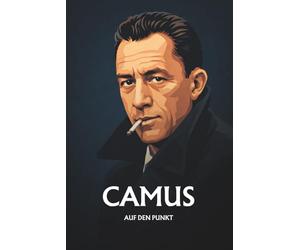 ALBERT CAMUS AUF DEN PUNKT: Das Wesentliche seiner Philosophie