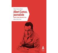 Albert Camus, journaliste: Reporter à Alger, éditorialiste à Paris
