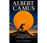 Albert Camus: The Absurd, the Rebel, and the Philosophical Struggle for Human Dignity in a Godless World