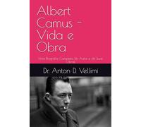 Albert Camus - Vida e Obra: Uma Biografia Completa do Autor e de Suas Obras
