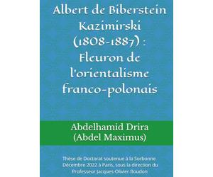 Albert de Biberstein Kazimirski (1808-1887) : Fleuron de l’orientalisme franco-polonais: Thèse de Doctorat soutenue à Sorbonne Université à Paris en ... du Professeur Jacques-Olivier Boudon