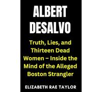 Albert DeSalvo: Truth, Lies, and Thirteen Dead Women - Inside the Mind of the Alleged Boston Strangler