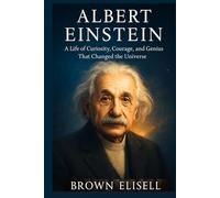 Albert Einstein Biography: A Life of Curiosity, Courage, and Genius That Changed the Universe