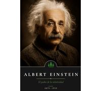 Albert Einstein: El padre de la relatividad: El hombre que cambió nuestra comprensión del universo