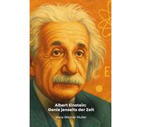 Albert Einstein: Genie jenseits der Zeit: Eine Reise in den außergewöhnlichen Geist, der unser Verständnis des Universums neu definierte