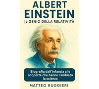 Albert Einstein: Il Genio della Relatività: Biografia dall’infanzia alle scoperte che hanno cambiato la scienza