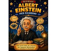 Albert Eistein per bambini: Una storia tutta da colorare per stimolare la fantasia divertendosi