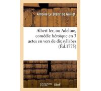 Albert Ier, Ou Adeline, Comédie Héroïque En 3 Actes En Vers De Dix Syllabes