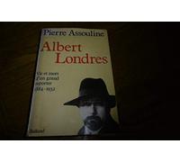 Albert Londres: Vie et mort d'un grand reporter, 1884-1932