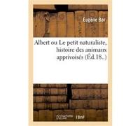 Albert ou Le petit naturaliste, histoire des animaux apprivoisés Eugène Bar (Auteur)