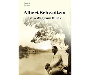 Albert Schweitzer: Sein Weg zum Glück